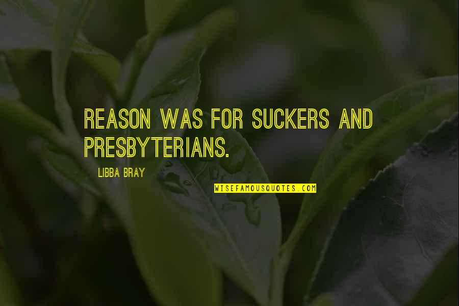 Suckers Quotes By Libba Bray: Reason was for suckers and Presbyterians. Suckers Quotes By Libba Bray: Reason was for suckers and Presbyterians.