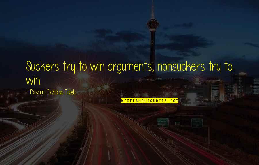 Suckers Quotes By Nassim Nicholas Taleb: Suckers try to win arguments, nonsuckers try to