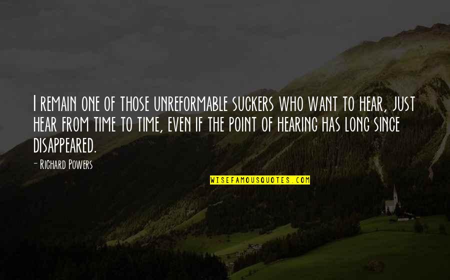 Suckers Quotes By Richard Powers: I remain one of those unreformable suckers who Suckers Quotes By Richard Powers: I remain one of those unreformable suckers who