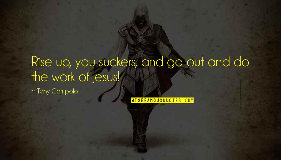 Suckers Quotes By Tony Campolo: Rise up, you suckers, and go out and