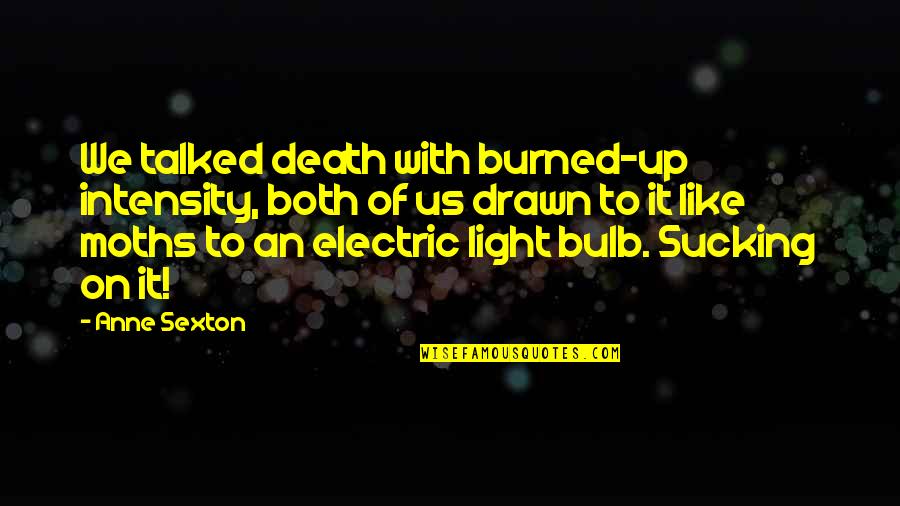 Sucking It Up Quotes By Anne Sexton: We talked death with burned-up intensity, both of