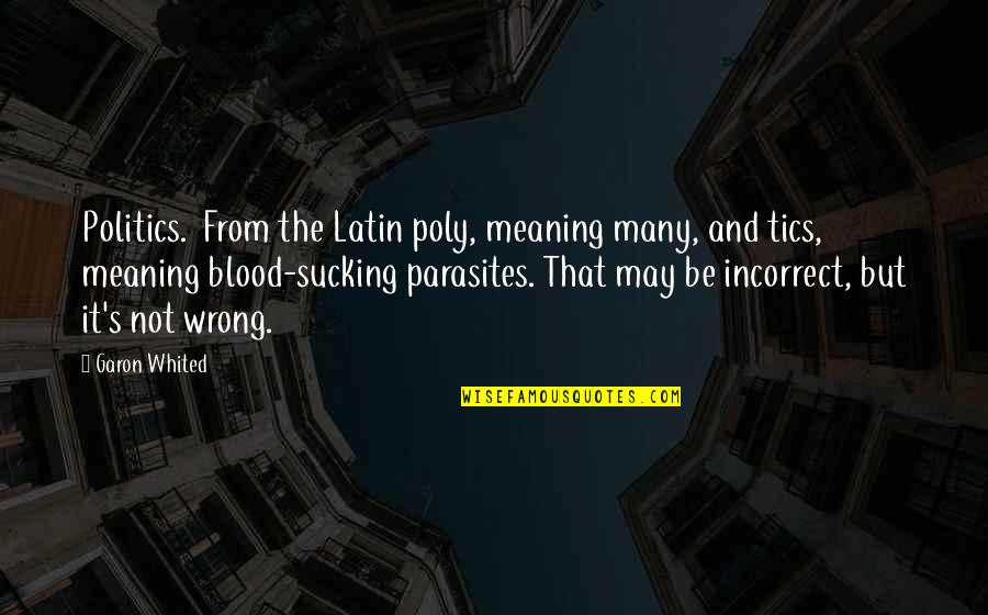 Sucking It Up Quotes By Garon Whited: Politics. From the Latin poly, meaning many, and
