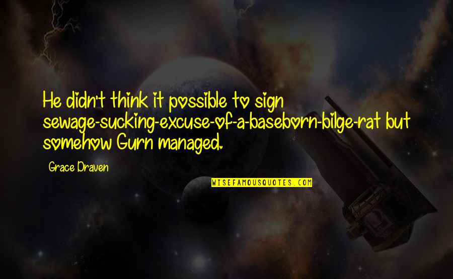 Sucking It Up Quotes By Grace Draven: He didn't think it possible to sign sewage-sucking-excuse-of-a-baseborn-bilge-rat