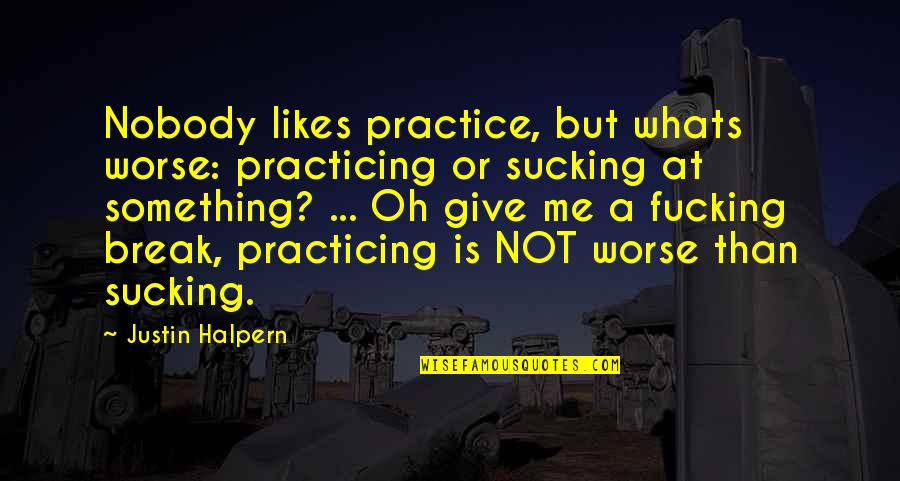 Sucking It Up Quotes By Justin Halpern: Nobody likes practice, but whats worse: practicing or
