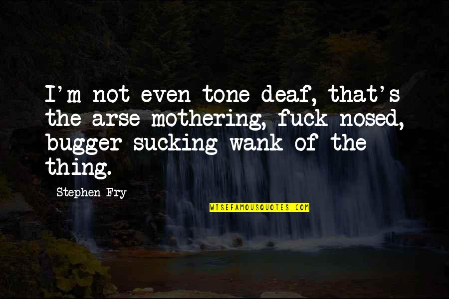 Sucking It Up Quotes By Stephen Fry: I'm not even tone deaf, that's the arse-mothering,