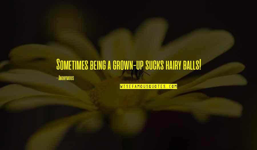 Sucks Quotes By Anonymous: Sometimes being a grown-up sucks hairy balls! Sucks Quotes By Anonymous: Sometimes being a grown-up sucks hairy balls!