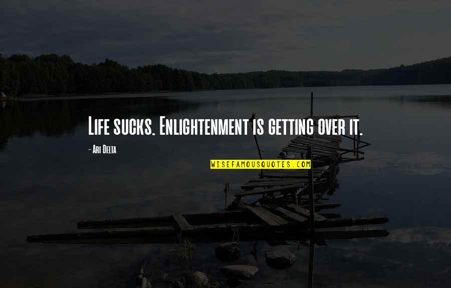 Sucks Quotes By Ari Delta: Life sucks. Enlightenment is getting over it. Sucks Quotes By Ari Delta: Life sucks. Enlightenment is getting over it.