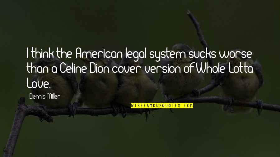 Sucks Quotes By Dennis Miller: I think the American legal system sucks worse Sucks Quotes By Dennis Miller: I think the American legal system sucks worse