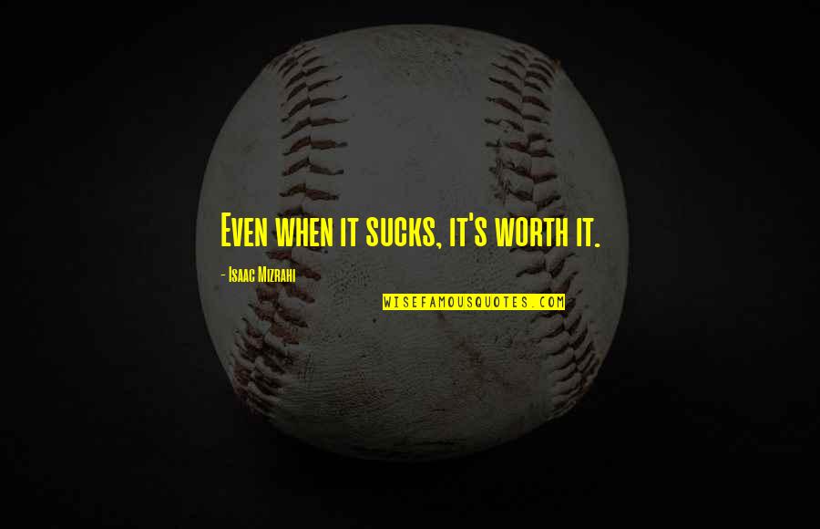 Sucks Quotes By Isaac Mizrahi: Even when it sucks, it's worth it. Sucks Quotes By Isaac Mizrahi: Even when it sucks, it's worth it.