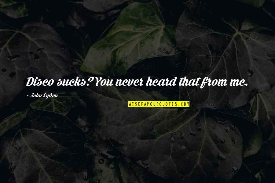 Sucks Quotes By John Lydon: Disco sucks? You never heard that from me. Sucks Quotes By John Lydon: Disco sucks? You never heard that from me.