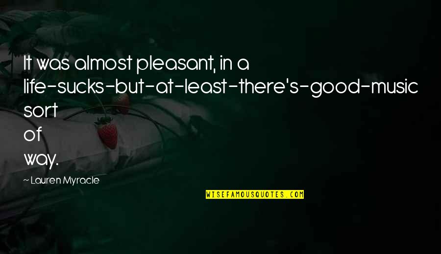 Sucks Quotes By Lauren Myracle: It was almost pleasant, in a life-sucks-but-at-least-there's-good-music sort Sucks Quotes By Lauren Myracle: It was almost pleasant, in a life-sucks-but-at-least-there's-good-music sort
