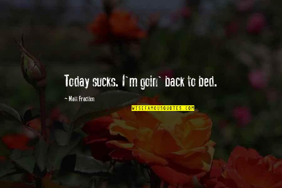 Sucks Quotes By Matt Fraction: Today sucks. I'm goin' back to bed. Sucks Quotes By Matt Fraction: Today sucks. I'm goin' back to bed.
