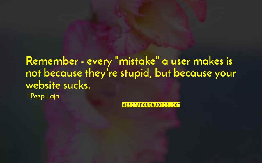 Sucks Quotes By Peep Laja: Remember - every "mistake" a user makes is Sucks Quotes By Peep Laja: Remember - every "mistake" a user makes is