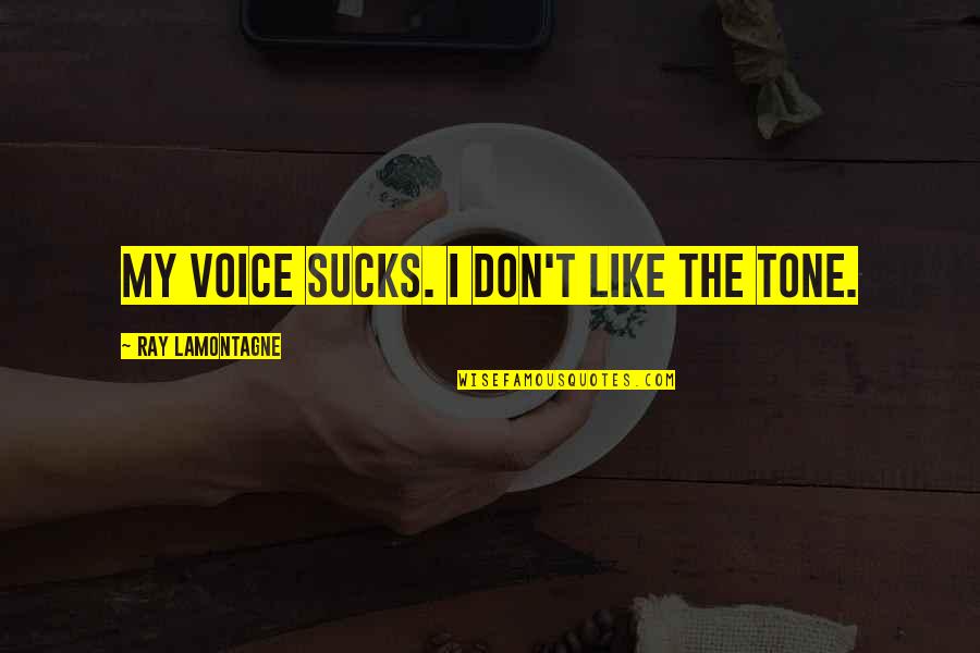 Sucks Quotes By Ray Lamontagne: My voice sucks. I don't like the tone. Sucks Quotes By Ray Lamontagne: My voice sucks. I don't like the tone.
