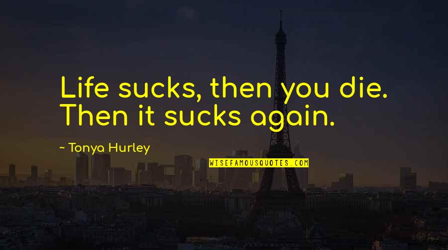 Sucks Quotes By Tonya Hurley: Life sucks, then you die. Then it sucks Sucks Quotes By Tonya Hurley: Life sucks, then you die. Then it sucks