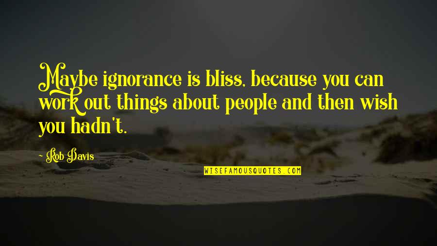 Sucre Maricruz Quotes By Rob Davis: Maybe ignorance is bliss, because you can work