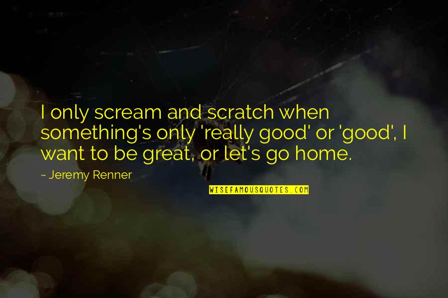 Sucrets Lozenges Quotes By Jeremy Renner: I only scream and scratch when something's only Sucrets Lozenges Quotes By Jeremy Renner: I only scream and scratch when something's only