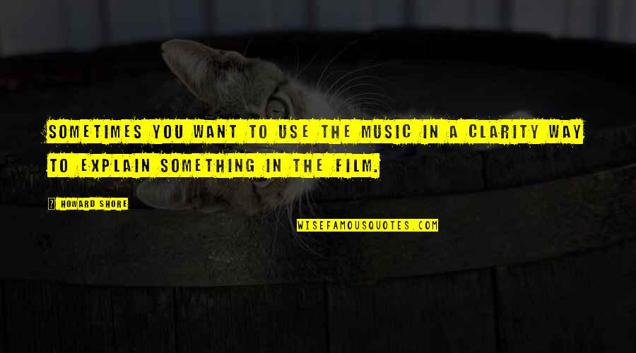 Sucsess Quotes By Howard Shore: Sometimes you want to use the music in Sucsess Quotes By Howard Shore: Sometimes you want to use the music in
