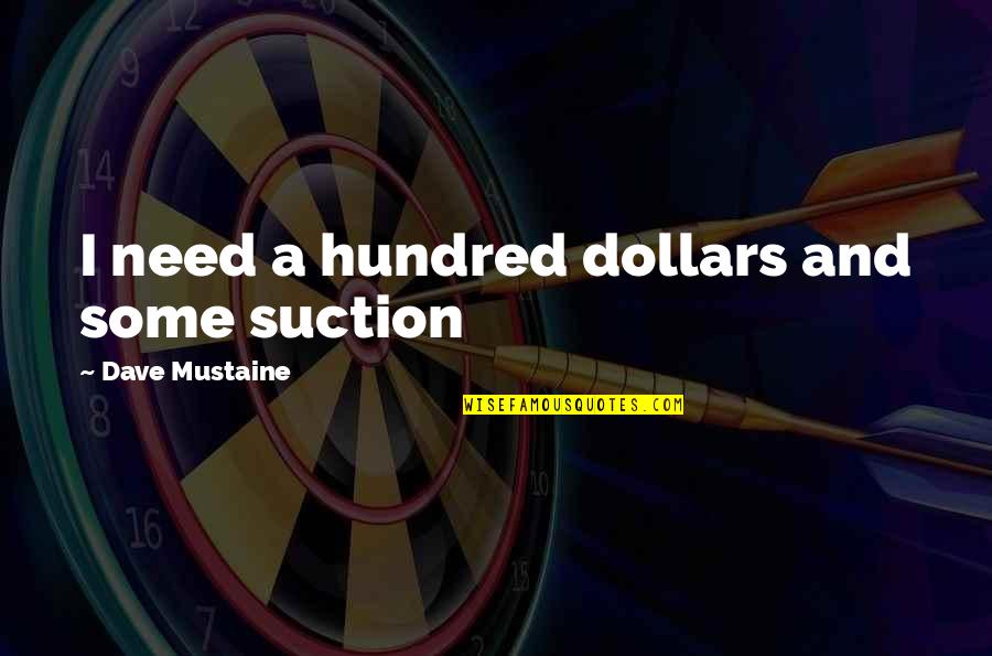 Suction Quotes By Dave Mustaine: I need a hundred dollars and some suction