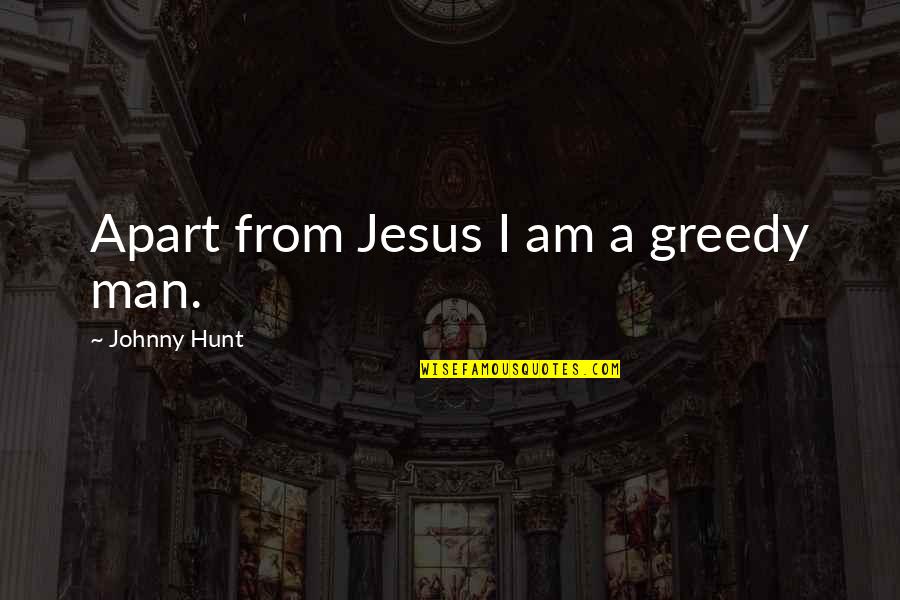 Sucumbiram Quotes By Johnny Hunt: Apart from Jesus I am a greedy man.