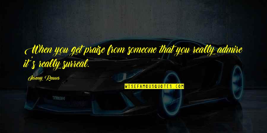 Sucursal Bac Quotes By Jeremy Renner: When you get praise from someone that you