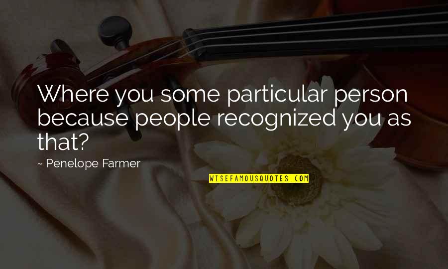 Sudamericana Quotes By Penelope Farmer: Where you some particular person because people recognized Sudamericana Quotes By Penelope Farmer: Where you some particular person because people recognized