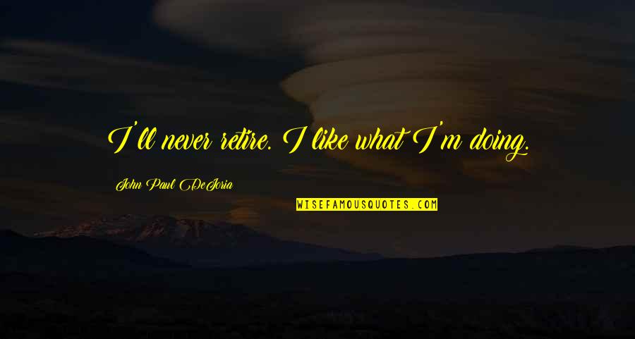 Sudanafoogonline Quotes By John Paul DeJoria: I'll never retire. I like what I'm doing. Sudanafoogonline Quotes By John Paul DeJoria: I'll never retire. I like what I'm doing.