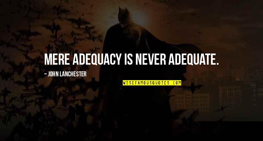 Sudanana Quotes By John Lanchester: Mere adequacy is never adequate. Sudanana Quotes By John Lanchester: Mere adequacy is never adequate.