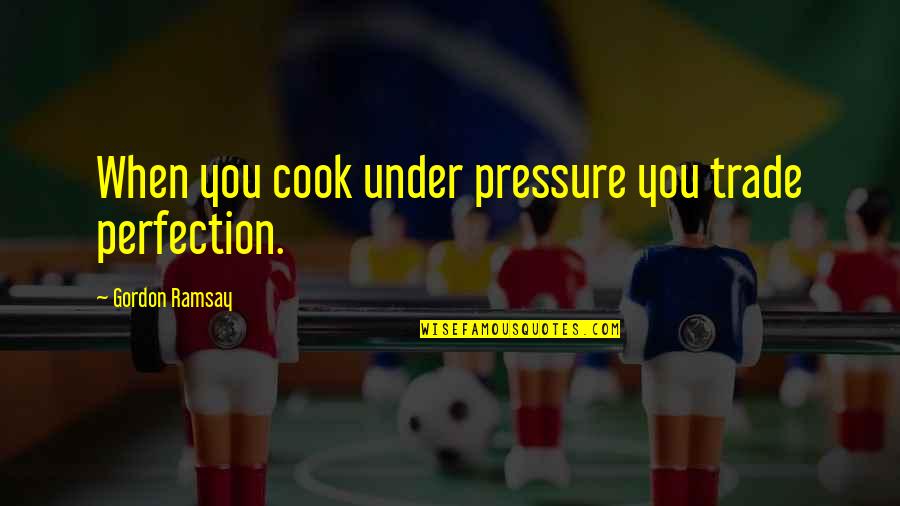 Sudaroli Quotes By Gordon Ramsay: When you cook under pressure you trade perfection. Sudaroli Quotes By Gordon Ramsay: When you cook under pressure you trade perfection.