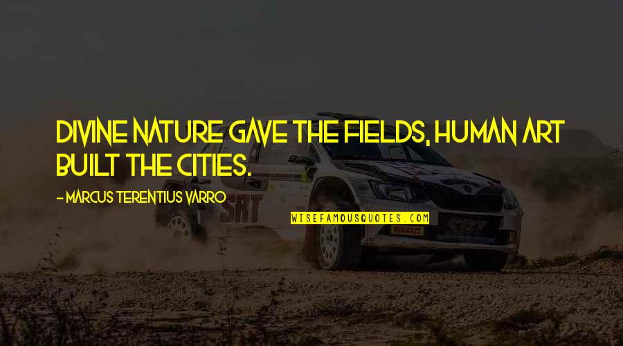 Sudarso Brothers Quotes By Marcus Terentius Varro: Divine Nature gave the fields, human art built Sudarso Brothers Quotes By Marcus Terentius Varro: Divine Nature gave the fields, human art built