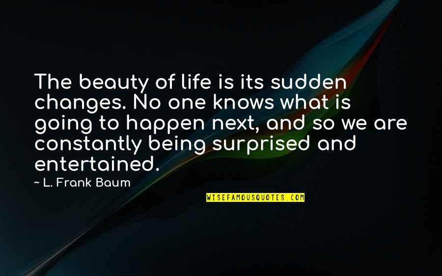 Sudden Changes In Life Quotes By L. Frank Baum: The beauty of life is its sudden changes.
