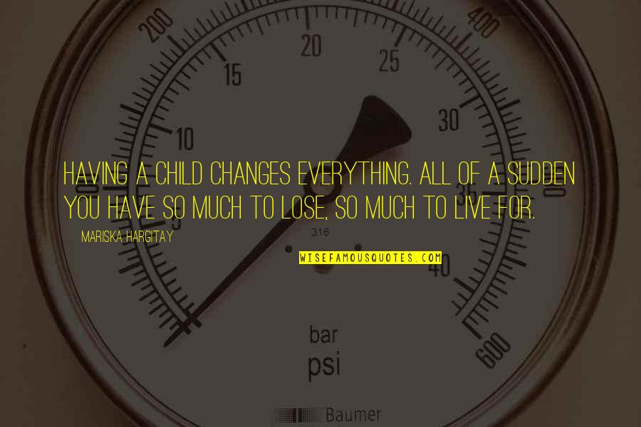 Sudden Changes Quotes By Mariska Hargitay: Having a child changes everything. All of a Sudden Changes Quotes By Mariska Hargitay: Having a child changes everything. All of a