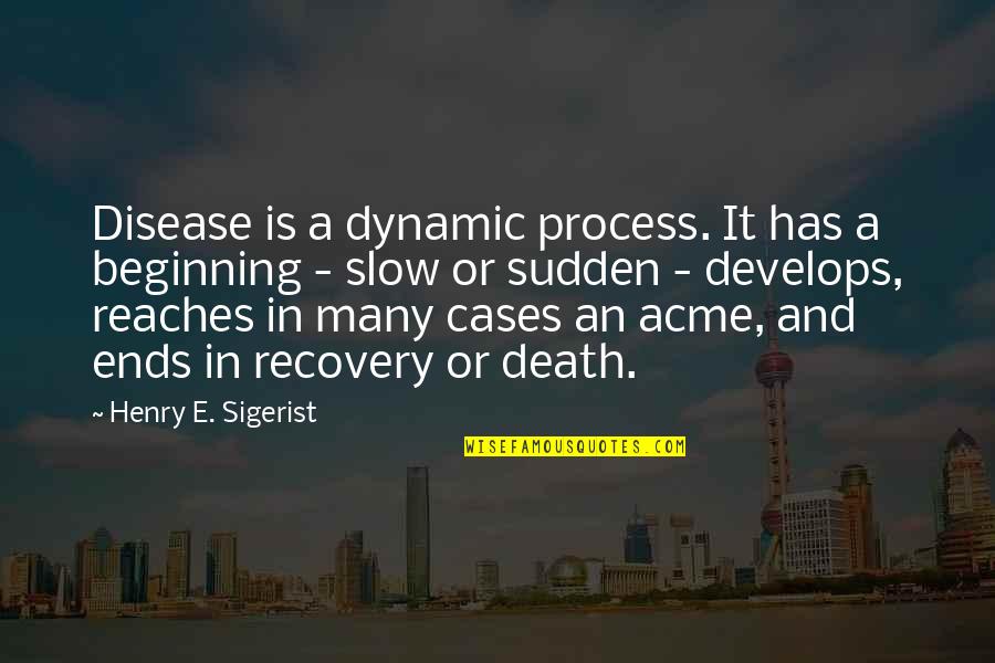 Sudden Death Quotes By Henry E. Sigerist: Disease is a dynamic process. It has a