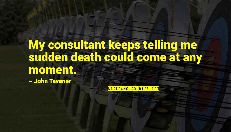 Sudden Death Quotes By John Tavener: My consultant keeps telling me sudden death could