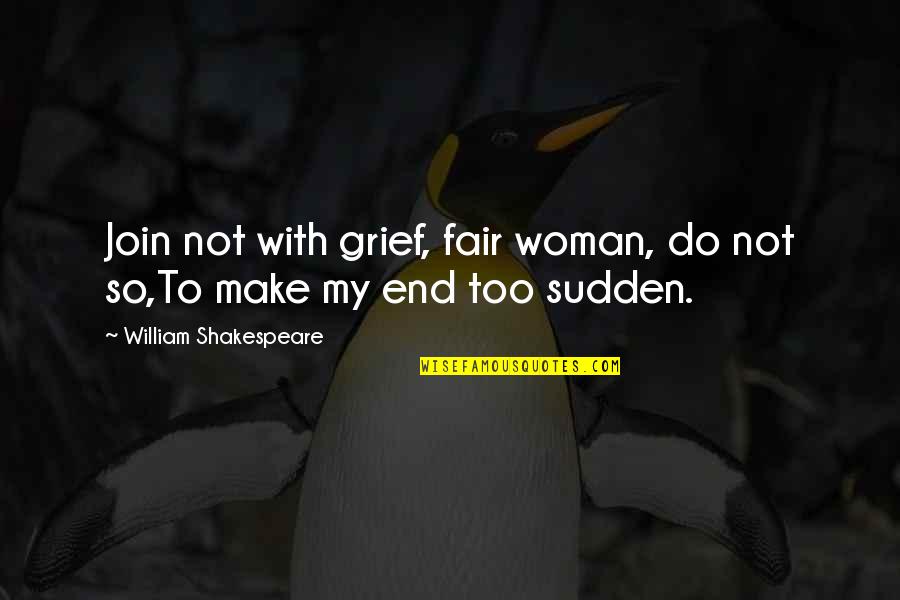 Sudden Grief Quotes By William Shakespeare: Join not with grief, fair woman, do not Sudden Grief Quotes By William Shakespeare: Join not with grief, fair woman, do not