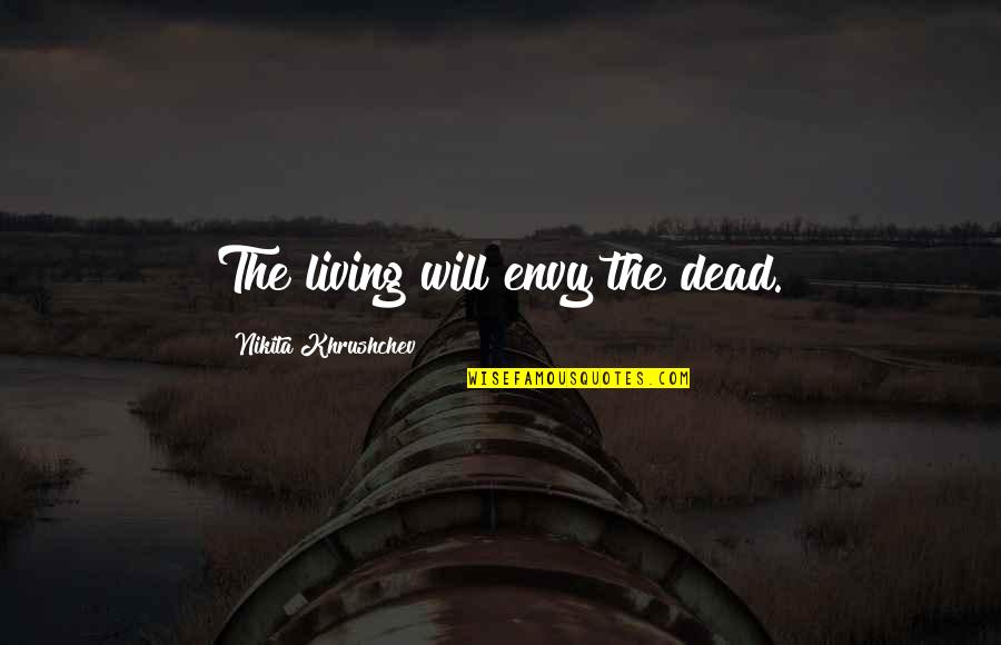 Sudden Loss Of A Friend Quotes By Nikita Khrushchev: The living will envy the dead. Sudden Loss Of A Friend Quotes By Nikita Khrushchev: The living will envy the dead.