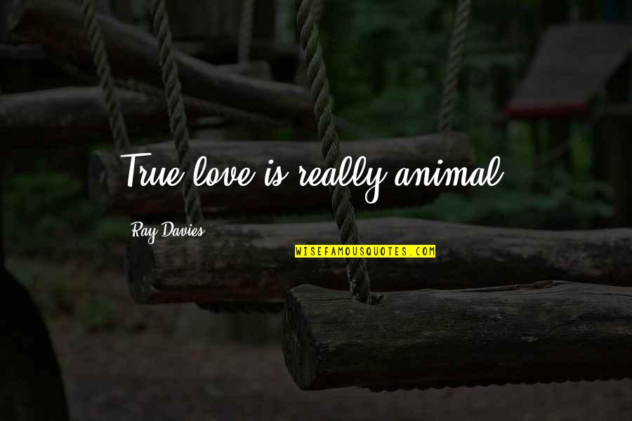 Sudden Loss Of A Loved One Quotes By Ray Davies: True love is really animal.
