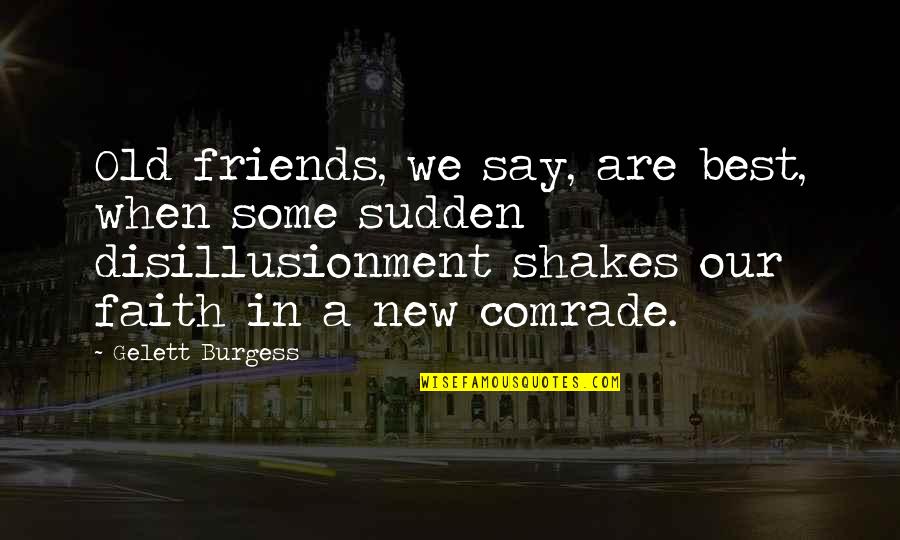 Sudden Quotes By Gelett Burgess: Old friends, we say, are best, when some Sudden Quotes By Gelett Burgess: Old friends, we say, are best, when some