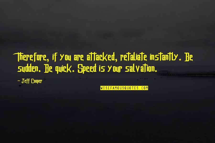 Sudden Quotes By Jeff Cooper: Therefore, if you are attacked, retaliate instantly. Be