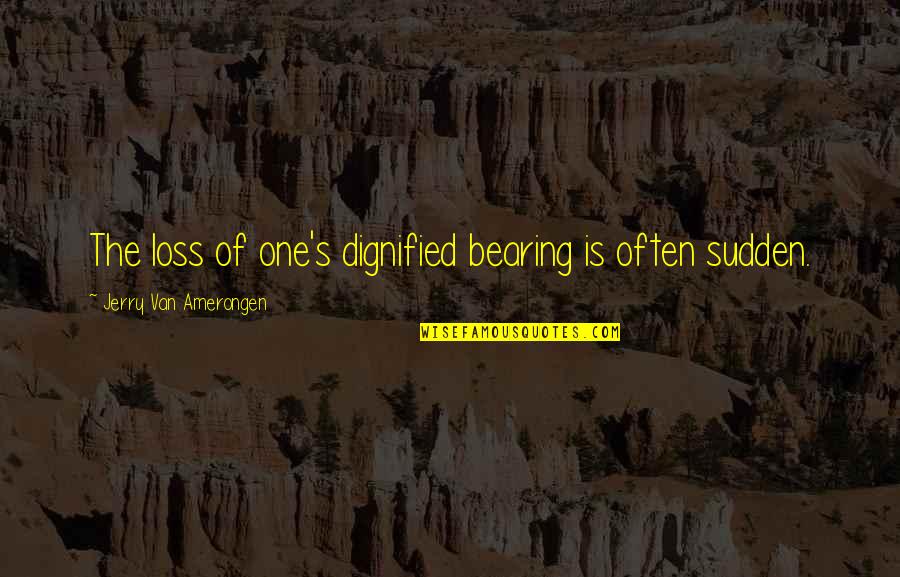 Sudden Quotes By Jerry Van Amerongen: The loss of one's dignified bearing is often Sudden Quotes By Jerry Van Amerongen: The loss of one's dignified bearing is often