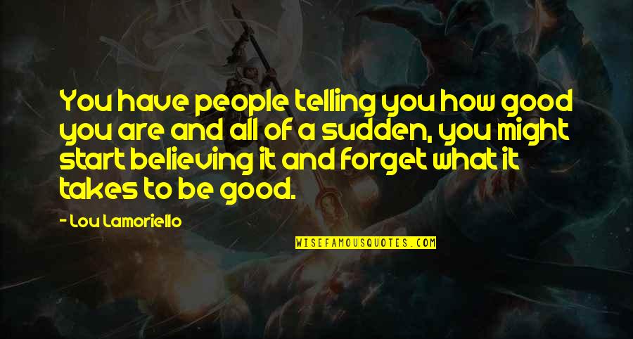 Sudden Quotes By Lou Lamoriello: You have people telling you how good you Sudden Quotes By Lou Lamoriello: You have people telling you how good you