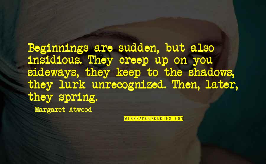 Sudden Quotes By Margaret Atwood: Beginnings are sudden, but also insidious. They creep Sudden Quotes By Margaret Atwood: Beginnings are sudden, but also insidious. They creep