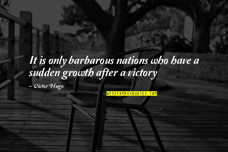 Sudden Quotes By Victor Hugo: It is only barbarous nations who have a