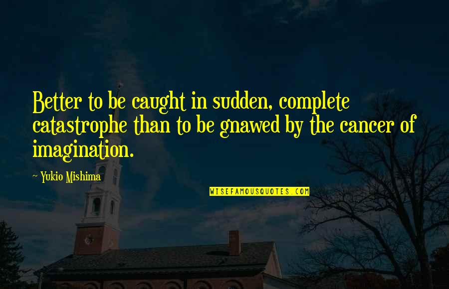 Sudden Quotes By Yukio Mishima: Better to be caught in sudden, complete catastrophe Sudden Quotes By Yukio Mishima: Better to be caught in sudden, complete catastrophe
