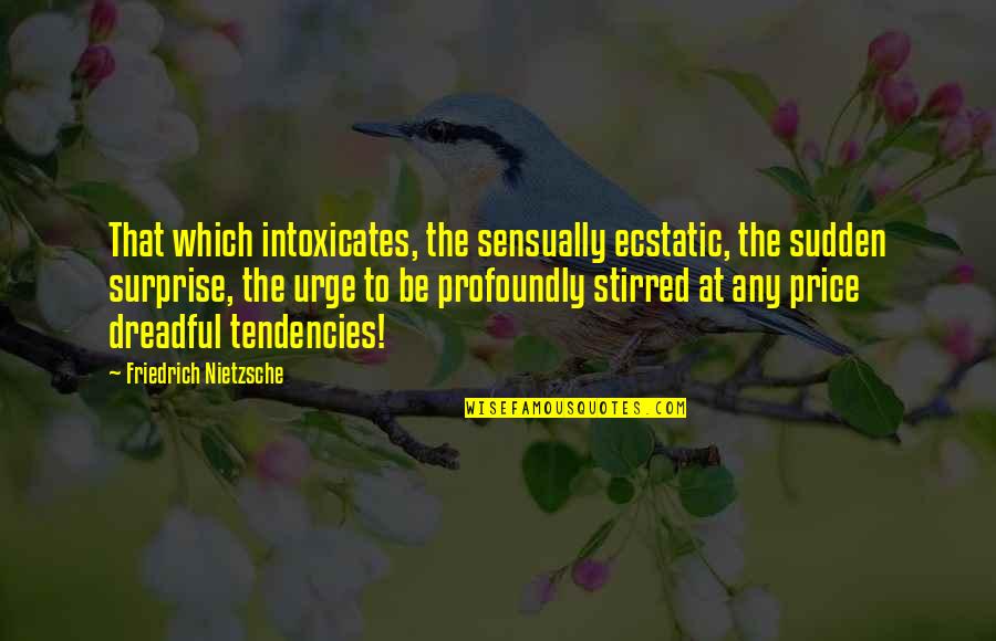 Sudden Surprise Quotes By Friedrich Nietzsche: That which intoxicates, the sensually ecstatic, the sudden