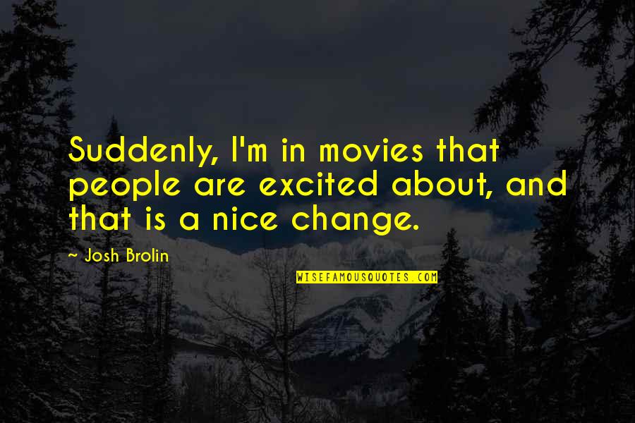 Suddenly Change Quotes By Josh Brolin: Suddenly, I'm in movies that people are excited