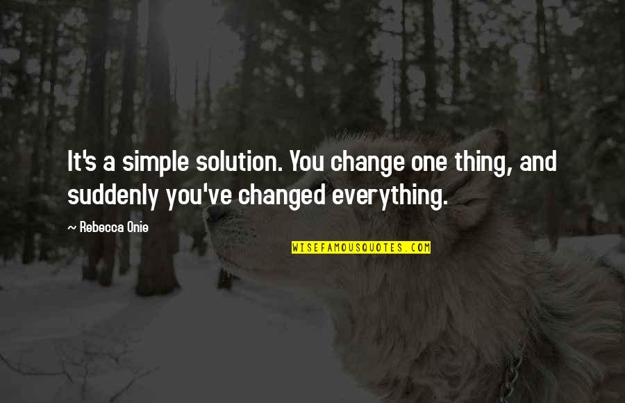 Suddenly Change Quotes By Rebecca Onie: It's a simple solution. You change one thing,