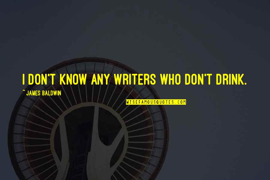 Suddenly Falling In Love Quotes By James Baldwin: I don't know any writers who don't drink.