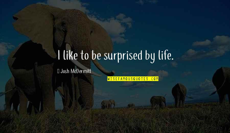 Suddenly Falling In Love Quotes By Josh McDermitt: I like to be surprised by life. Suddenly Falling In Love Quotes By Josh McDermitt: I like to be surprised by life.