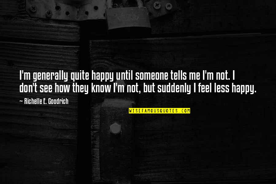 Suddenly Happy Quotes By Richelle E. Goodrich: I'm generally quite happy until someone tells me Suddenly Happy Quotes By Richelle E. Goodrich: I'm generally quite happy until someone tells me
